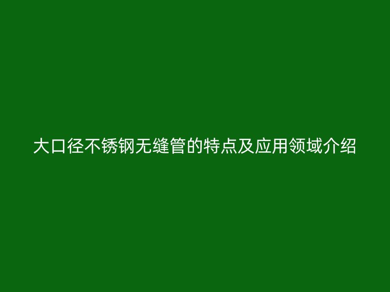 大口径荣耀官方官网入口无缝管的特点及应用领域介绍