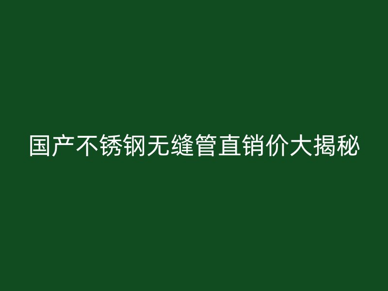 国产荣耀官方官网入口无缝管直销价大揭秘
