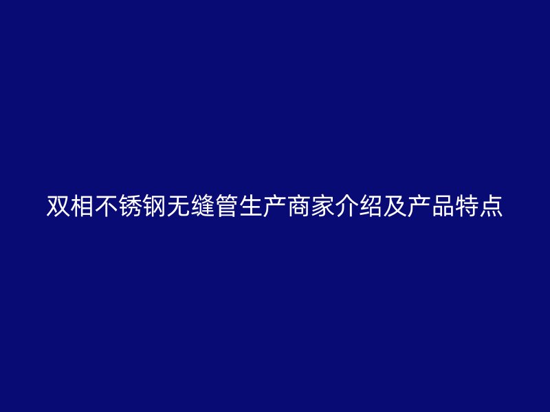 双相荣耀官方官网入口无缝管生产商家介绍及产品特点