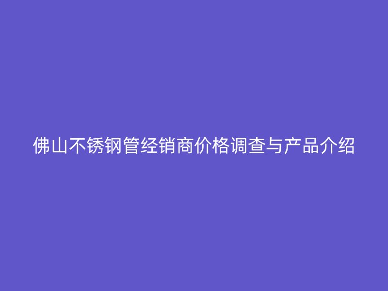 佛山荣耀官方官网入口管经销商价格调查与产品介绍
