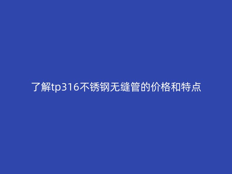 了解tp316荣耀官方官网入口无缝管的价格和特点