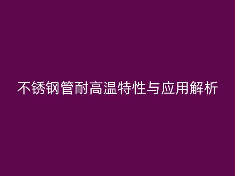 荣耀官方官网入口管耐高温特性与应用解析