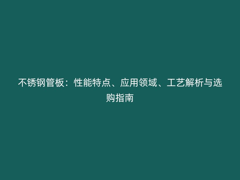 荣耀官方官网入口管板：性能特点、应用领域、工艺解析与选购指南