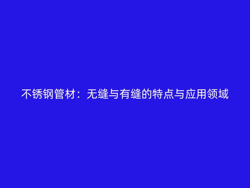 荣耀官方官网入口管材：无缝与有缝的特点与应用领域