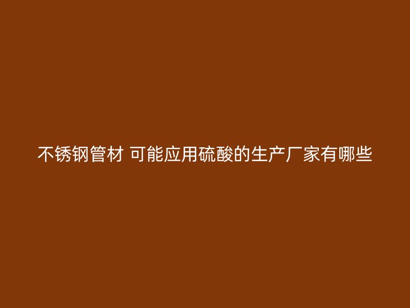 荣耀官方官网入口管材 可能应用硫酸的生产厂家有哪些