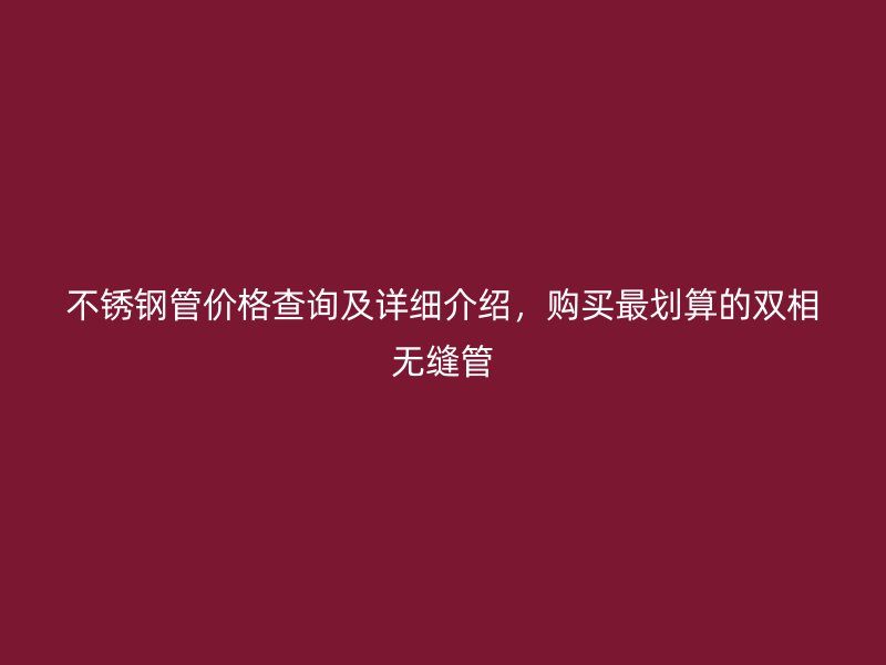 荣耀官方官网入口管价格查询及详细介绍，购买最划算的双相无缝管