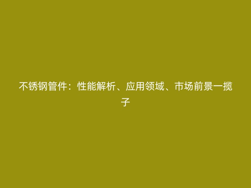 荣耀官方官网入口管件：性能解析、应用领域、市场前景一揽子