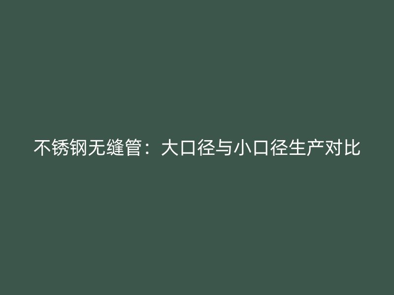 荣耀官方官网入口无缝管：大口径与小口径生产对比