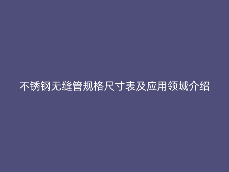 荣耀官方官网入口无缝管规格尺寸表及应用领域介绍