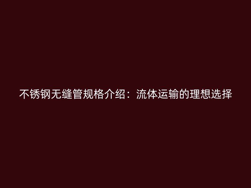 荣耀官方官网入口无缝管规格介绍：流体运输的理想选择