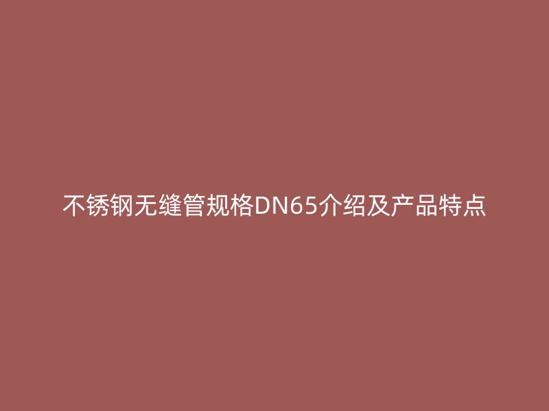 荣耀官方官网入口无缝管规格DN65介绍及产品特点