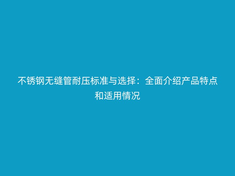 荣耀官方官网入口无缝管耐压标准与选择：全面介绍产品特点和适用情况