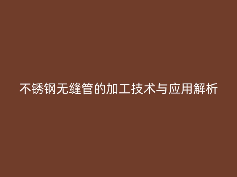 荣耀官方官网入口无缝管的加工技术与应用解析
