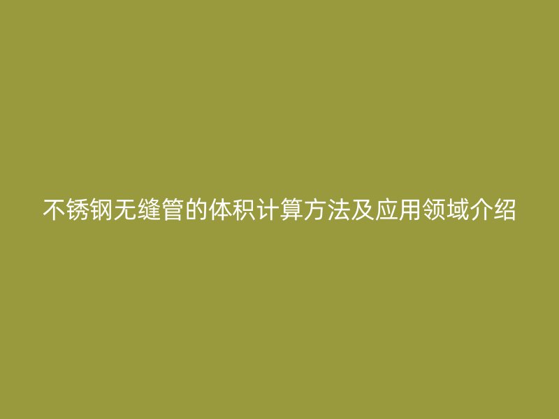 荣耀官方官网入口无缝管的体积计算方法及应用领域介绍