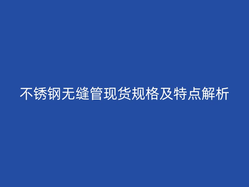 荣耀官方官网入口无缝管现货规格及特点解析