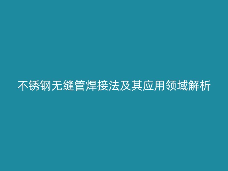 荣耀官方官网入口无缝管焊接法及其应用领域解析
