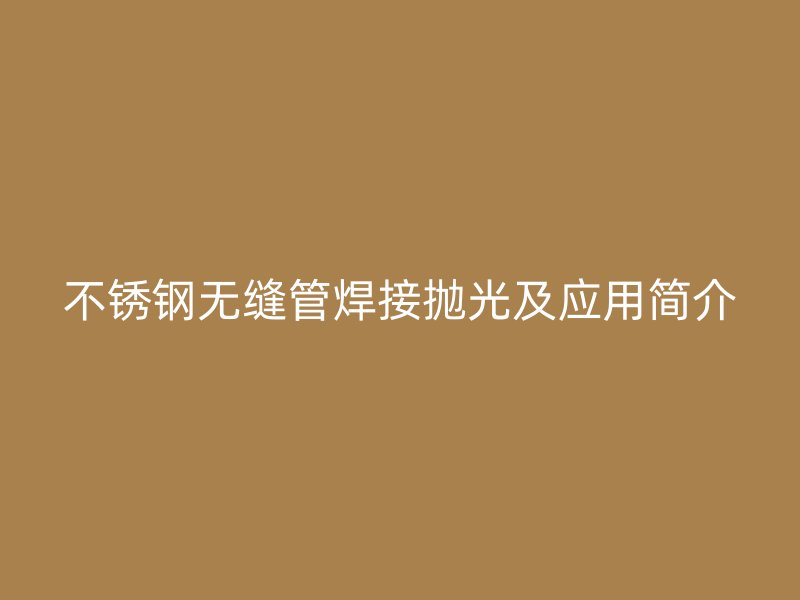 荣耀官方官网入口无缝管焊接抛光及应用简介