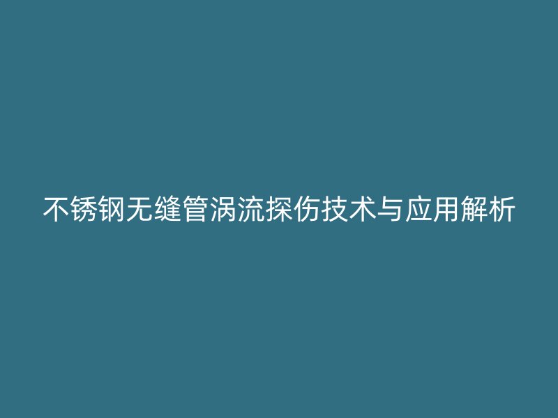 荣耀官方官网入口无缝管涡流探伤技术与应用解析