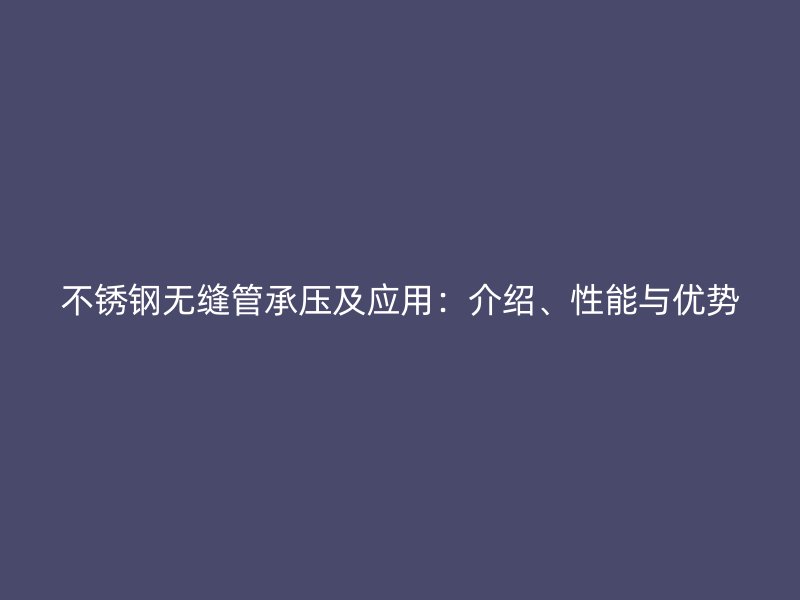 荣耀官方官网入口无缝管承压及应用：介绍、性能与优势