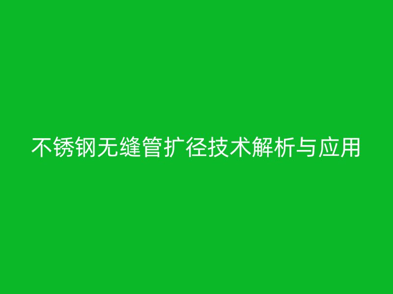 荣耀官方官网入口无缝管扩径技术解析与应用