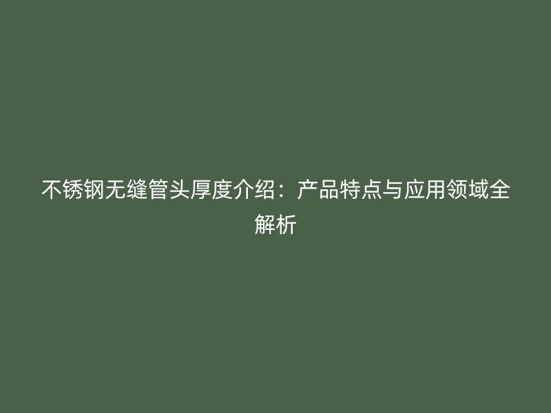 荣耀官方官网入口无缝管头厚度介绍：产品特点与应用领域全解析