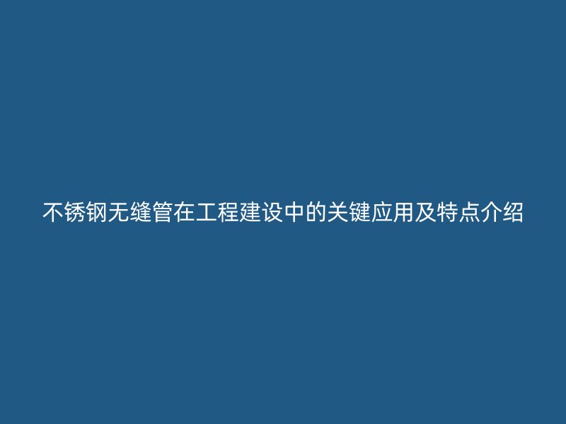 荣耀官方官网入口无缝管在工程建设中的关键应用及特点介绍