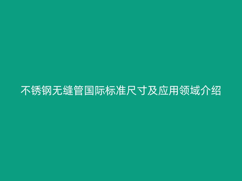 荣耀官方官网入口无缝管国际标准尺寸及应用领域介绍