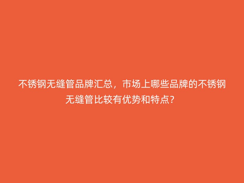 荣耀官方官网入口无缝管品牌汇总，市场上哪些品牌的荣耀官方官网入口无缝管比较有优势和特点？