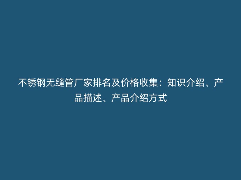 荣耀官方官网入口无缝管厂家排名及价格收集：知识介绍、产品描述、产品介绍方式