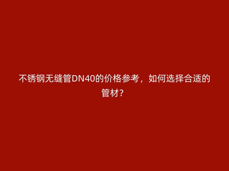 荣耀官方官网入口无缝管DN40的价格参考，如何选择合适的管材？