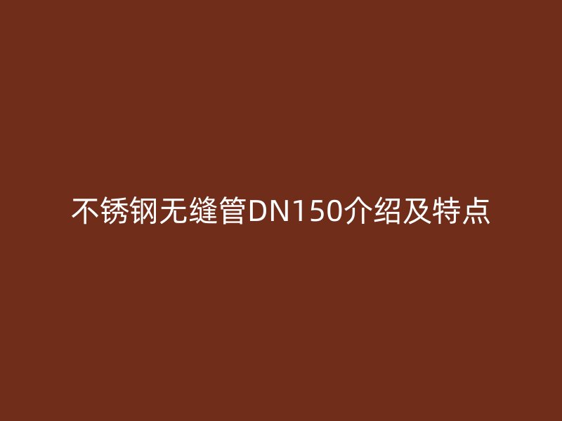荣耀官方官网入口无缝管DN150介绍及特点
