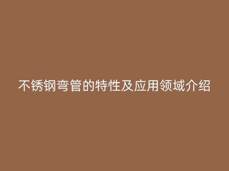 荣耀官方官网入口弯管的特性及应用领域介绍