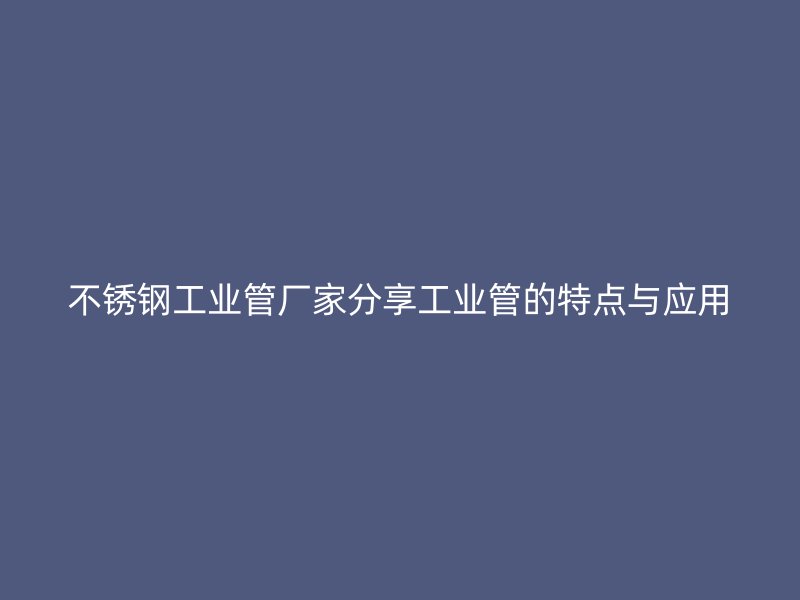 荣耀官方官网入口工业管厂家分享工业管的特点与应用