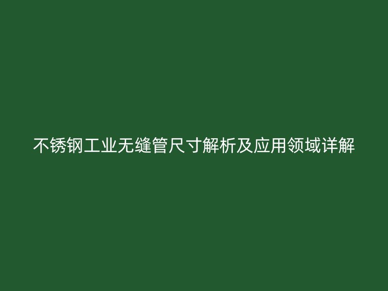 荣耀官方官网入口工业无缝管尺寸解析及应用领域详解
