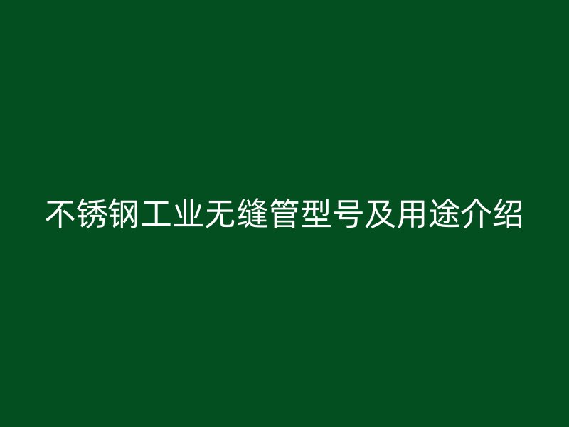 荣耀官方官网入口工业无缝管型号及用途介绍