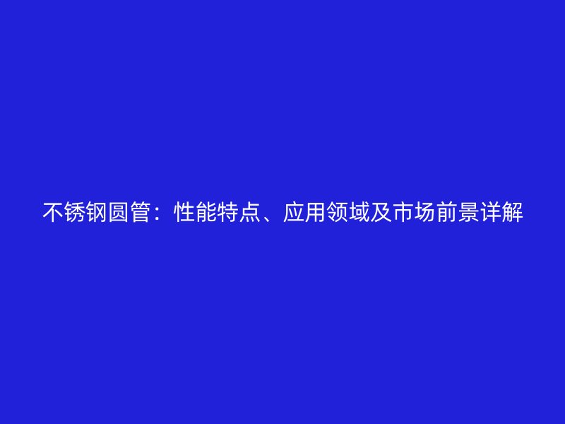 荣耀官方官网入口圆管：性能特点、应用领域及市场前景详解