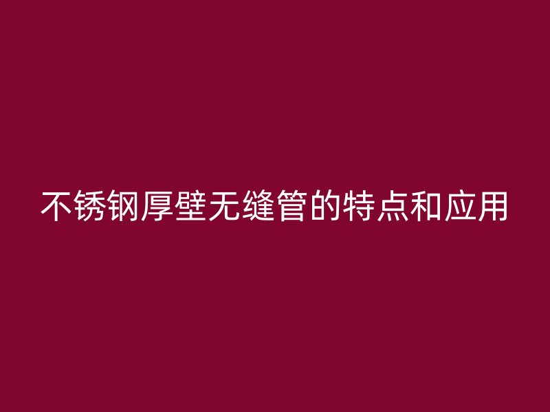荣耀官方官网入口厚壁无缝管的特点和应用