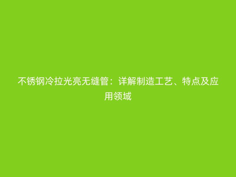 荣耀官方官网入口冷拉光亮无缝管：详解制造工艺、特点及应用领域