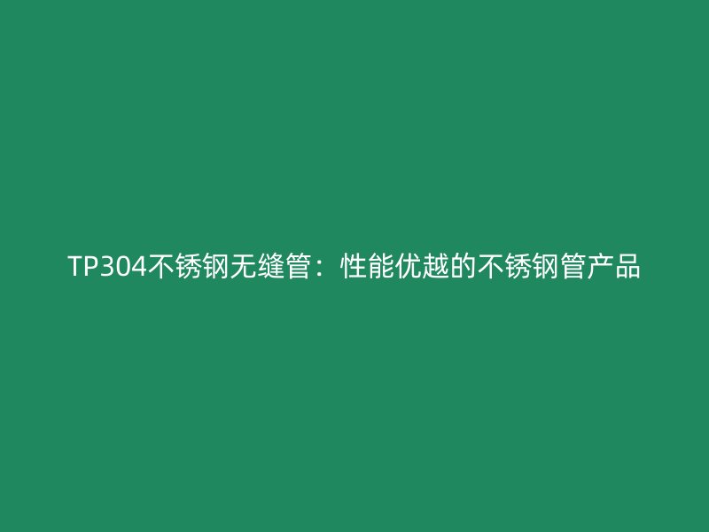 TP304荣耀官方官网入口无缝管：性能优越的荣耀官方官网入口管产品