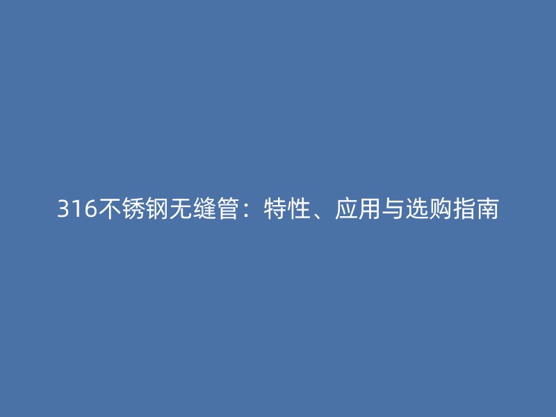 316荣耀官方官网入口无缝管：特性、应用与选购指南