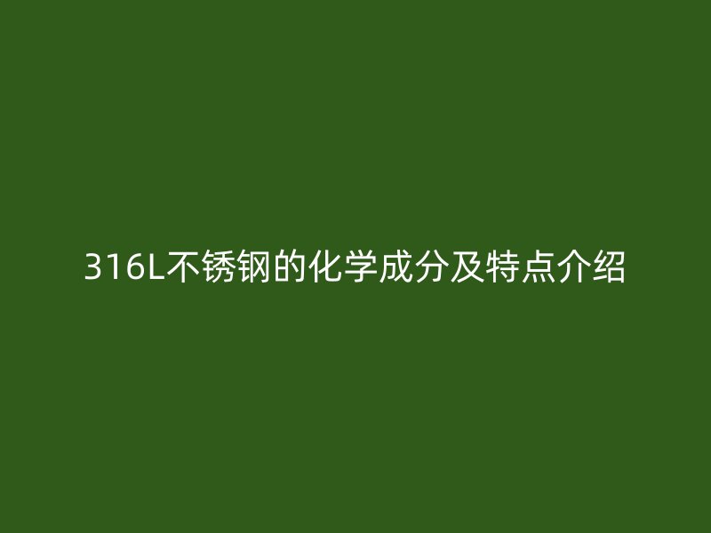 316L荣耀官方官网入口的化学成分及特点介绍