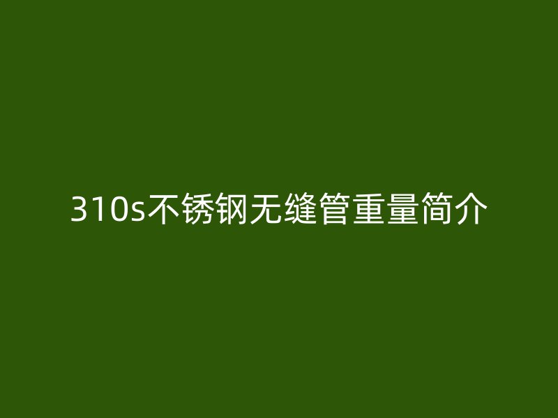 310s荣耀官方官网入口无缝管重量简介