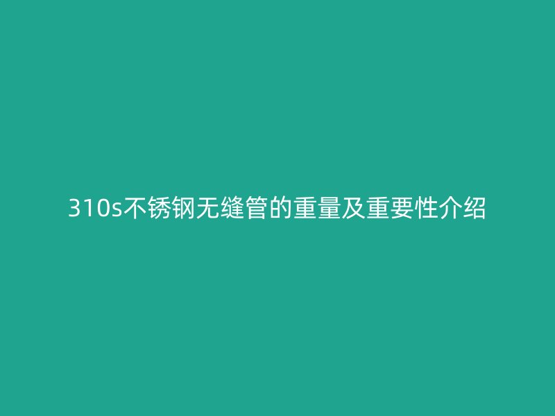 310s荣耀官方官网入口无缝管的重量及重要性介绍