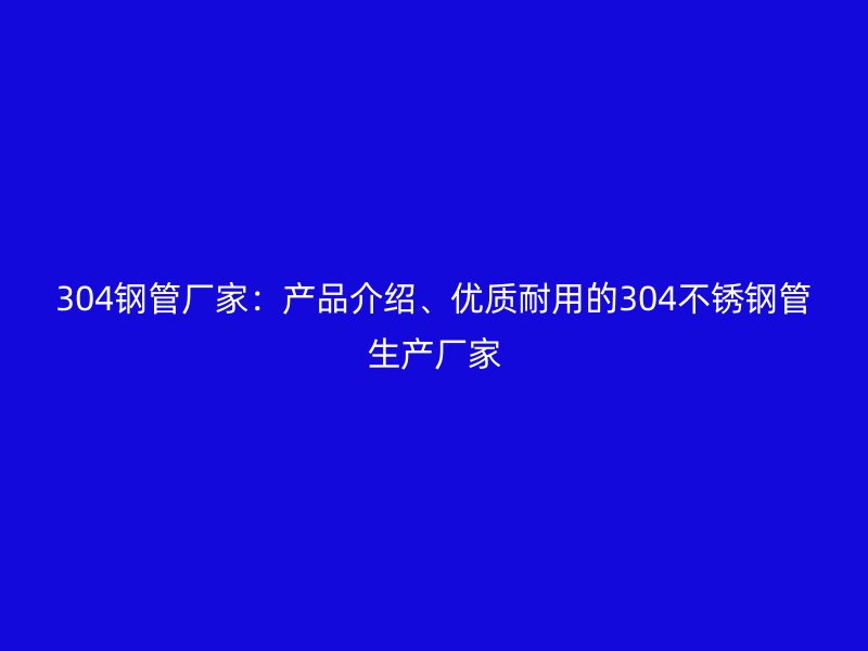 304钢管厂家：产品介绍、优质耐用的304荣耀官方官网入口管生产厂家