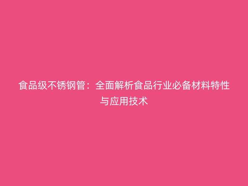 食品级荣耀官方官网入口管：全面解析食品行业必备材料特性与应用技术