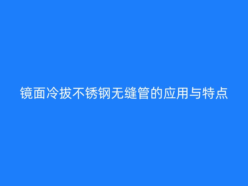 镜面冷拔荣耀官方官网入口无缝管的应用与特点