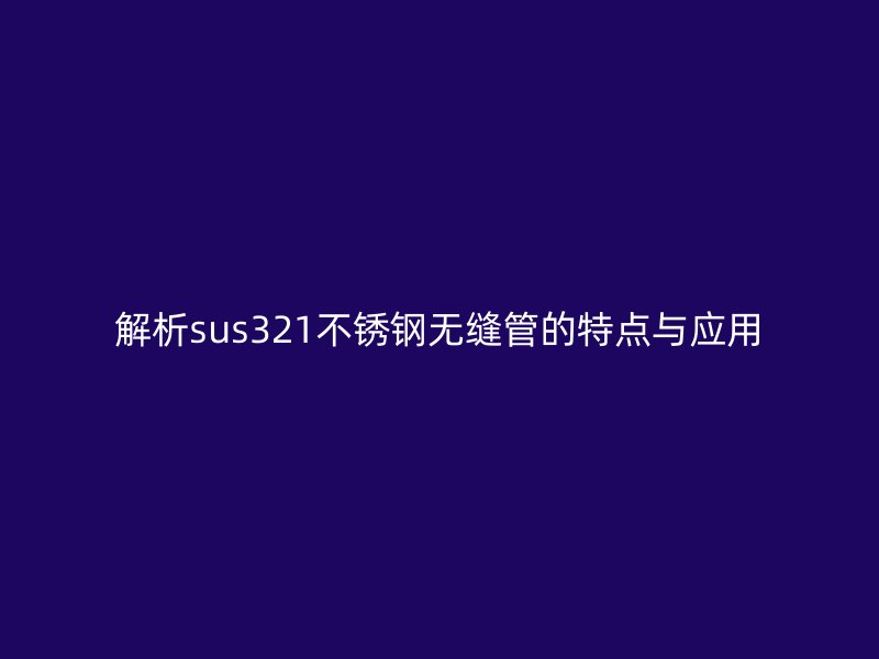 解析sus321荣耀官方官网入口无缝管的特点与应用