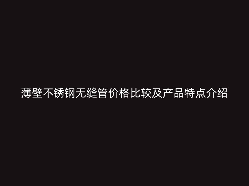 薄壁荣耀官方官网入口无缝管价格比较及产品特点介绍