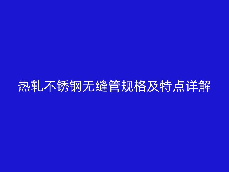 热轧荣耀官方官网入口无缝管规格及特点详解