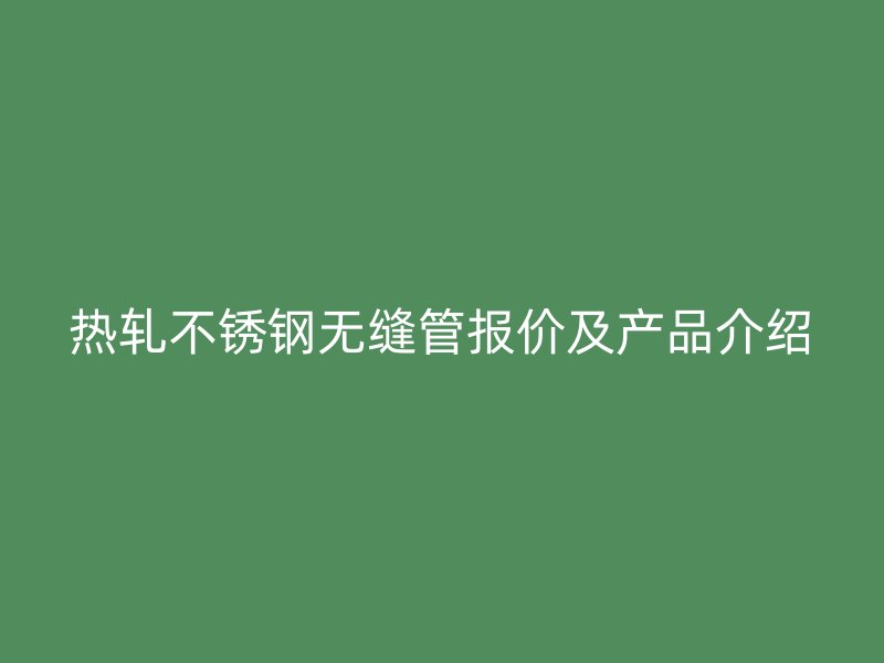 热轧荣耀官方官网入口无缝管报价及产品介绍